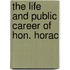 The Life And Public Career Of Hon. Horac