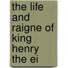 The Life And Raigne Of King Henry The Ei by Edward Herbert Herbert of Cherbury