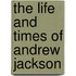 The Life And Times Of Andrew Jackson