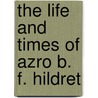 The Life And Times Of Azro B. F. Hildret door Charles Aldrich