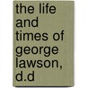 The Life And Times Of George Lawson, D.D by George Macfarlane