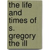 The Life And Times Of S. Gregory The Ill by Sean Matthews