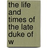 The Life And Times Of The Late Duke Of W door William Freke Williams