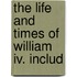 The Life And Times Of William Iv. Includ