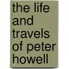 The Life And Travels Of Peter Howell door Peter Howell