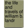 The Life And Travels Of William B. Landr door William Bibb Landrum