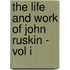 The Life And Work Of John Ruskin - Vol I