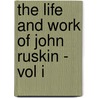 The Life And Work Of John Ruskin - Vol I by William Gershom Collingwood