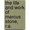 The Life And Work Of Marcus Stone, R.A. door Baldry