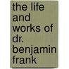 The Life And Works Of Dr. Benjamin Frank door Benjamin Franklin