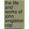 The Life And Works Of John Singleton Cop by Frank William Bayley