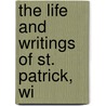 The Life And Writings Of St. Patrick, Wi by John Healey