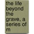The Life Beyond The Grave, A Series Of M