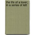 The Life Of A Lover; In A Series Of Lett