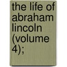 The Life Of Abraham Lincoln (Volume 4); by Ida Minerva Tarbell