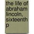 The Life Of Abraham Lincoln, Sixteenth P