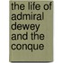 The Life Of Admiral Dewey And The Conque