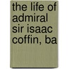 The Life Of Admiral Sir Isaac Coffin, Ba by Thomas C. Amory