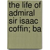 The Life Of Admiral Sir Isaac Coffin; Ba door Thomas Coffin Amory