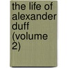 The Life Of Alexander Duff (Volume 2) by George Smith