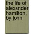The Life Of Alexander Hamilton, By John