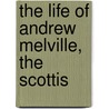 The Life Of Andrew Melville, The Scottis by Thomas M'Crie