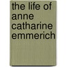 The Life Of Anne Catharine Emmerich by Helen Ram