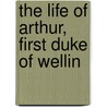 The Life Of Arthur, First Duke Of Wellin by George Robert Gleig