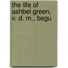 The Life Of Ashbel Green, V. D. M., Begu by Ashbel Green