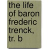 The Life Of Baron Frederic Trenck, Tr. B by Friedrich Trenck