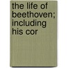 The Life Of Beethoven; Including His Cor by Anton Schindler