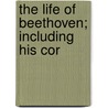 The Life Of Beethoven; Including His Cor door Anton Schindler