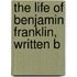 The Life Of Benjamin Franklin, Written B