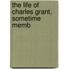 The Life Of Charles Grant, Sometime Memb by Ph.D. Henry Morris