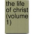 The Life Of Christ (Volume 1)