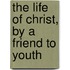 The Life Of Christ, By A Friend To Youth