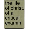 The Life Of Christ, Of A Critical Examin door David Friedrich Strauss