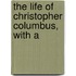 The Life Of Christopher Columbus, With A