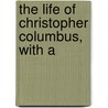 The Life Of Christopher Columbus, With A by Sarah Crompton