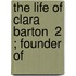 The Life Of Clara Barton  2 ; Founder Of