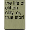 The Life Of Clifton Clay, Or, True Stori door A.L. Coburn