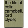 The Life Of Colin Campbell, Lord Clyde; by Lawrence Shadwell