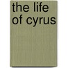 The Life Of Cyrus by Cyrus