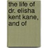 The Life Of Dr. Elisha Kent Kane, And Of