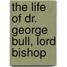 The Life Of Dr. George Bull, Lord Bishop by Robert Nelson