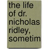 The Life Of Dr. Nicholas Ridley, Sometim door Glocester Ridley