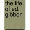 The Life Of Ed. Gibbon door Edward Gibbon