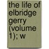 The Life Of Elbridge Gerry (Volume 1); W