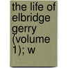 The Life Of Elbridge Gerry (Volume 1); W door James Trecothick Austin
