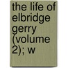 The Life Of Elbridge Gerry (Volume 2); W door James Trecothick Austin